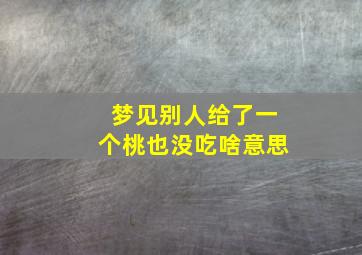 梦见别人给了一个桃也没吃啥意思