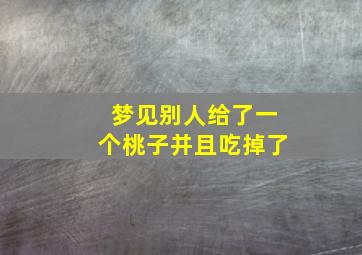 梦见别人给了一个桃子并且吃掉了