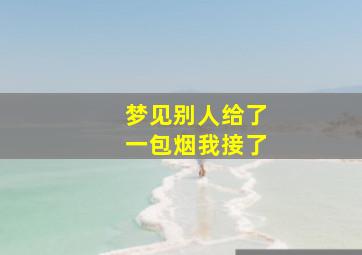 梦见别人给了一包烟我接了