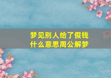 梦见别人给了假钱什么意思周公解梦