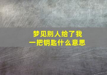 梦见别人给了我一把钥匙什么意思