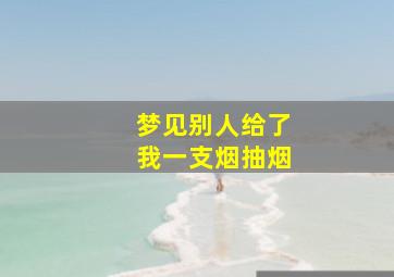 梦见别人给了我一支烟抽烟