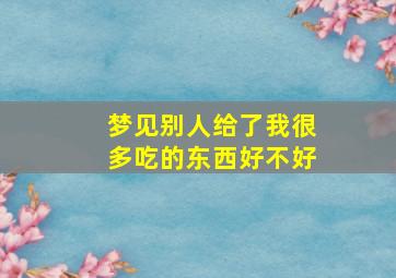 梦见别人给了我很多吃的东西好不好