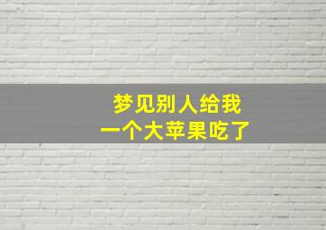 梦见别人给我一个大苹果吃了