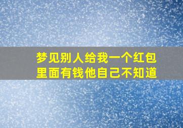 梦见别人给我一个红包里面有钱他自己不知道