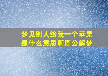 梦见别人给我一个苹果是什么意思啊周公解梦