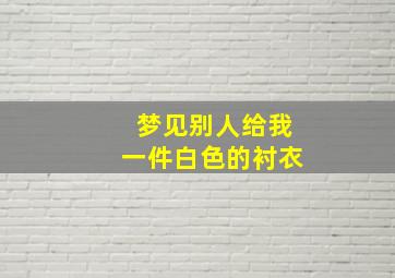 梦见别人给我一件白色的衬衣