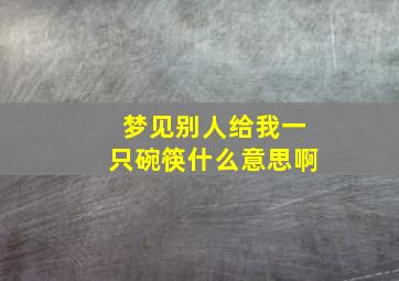 梦见别人给我一只碗筷什么意思啊