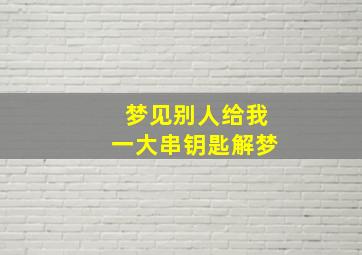 梦见别人给我一大串钥匙解梦