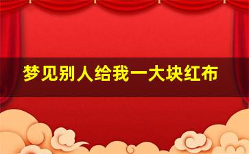 梦见别人给我一大块红布