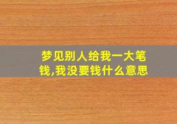 梦见别人给我一大笔钱,我没要钱什么意思