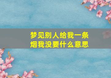 梦见别人给我一条烟我没要什么意思