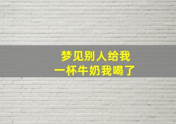 梦见别人给我一杯牛奶我喝了