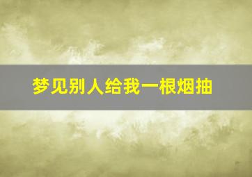 梦见别人给我一根烟抽