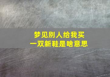 梦见别人给我买一双新鞋是啥意思