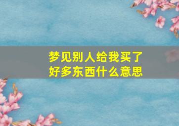 梦见别人给我买了好多东西什么意思