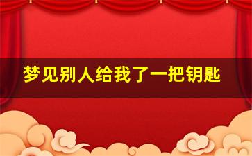 梦见别人给我了一把钥匙