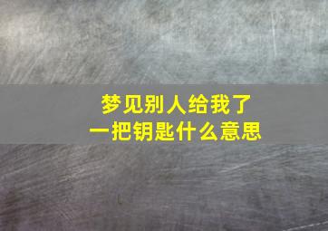 梦见别人给我了一把钥匙什么意思