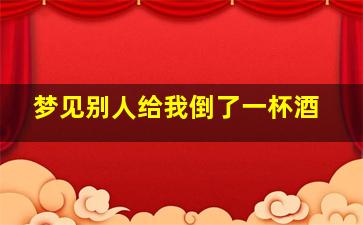 梦见别人给我倒了一杯酒