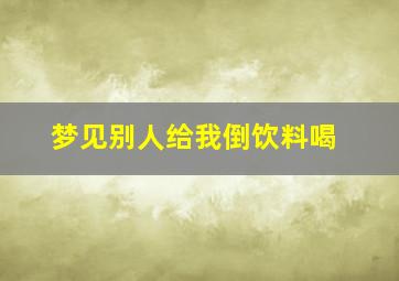 梦见别人给我倒饮料喝