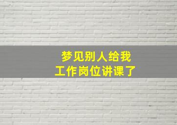 梦见别人给我工作岗位讲课了