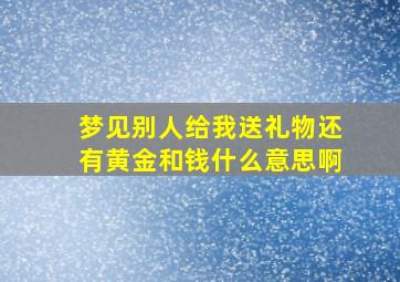 梦见别人给我送礼物还有黄金和钱什么意思啊