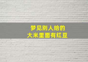 梦见别人给的大米里面有红豆