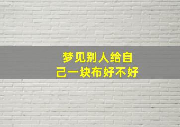 梦见别人给自己一块布好不好