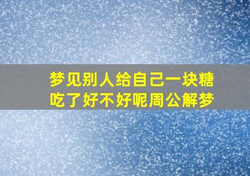 梦见别人给自己一块糖吃了好不好呢周公解梦