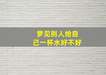 梦见别人给自己一杯水好不好