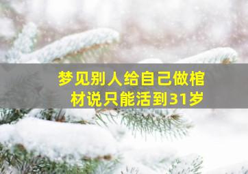 梦见别人给自己做棺材说只能活到31岁