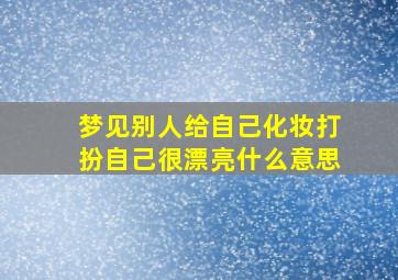 梦见别人给自己化妆打扮自己很漂亮什么意思