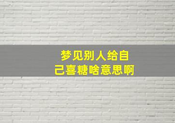 梦见别人给自己喜糖啥意思啊