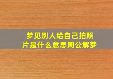 梦见别人给自己拍照片是什么意思周公解梦