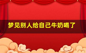 梦见别人给自己牛奶喝了