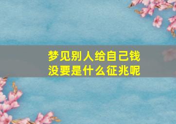 梦见别人给自己钱没要是什么征兆呢