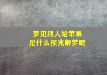 梦见别人给苹果是什么预兆解梦呢