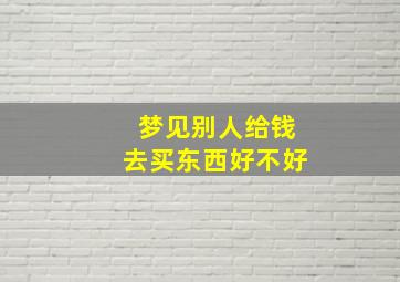 梦见别人给钱去买东西好不好