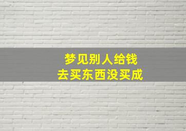 梦见别人给钱去买东西没买成