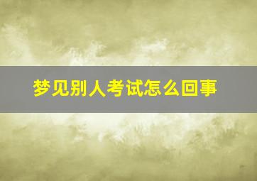 梦见别人考试怎么回事