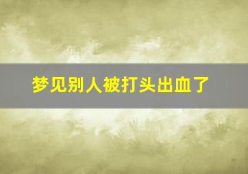 梦见别人被打头出血了