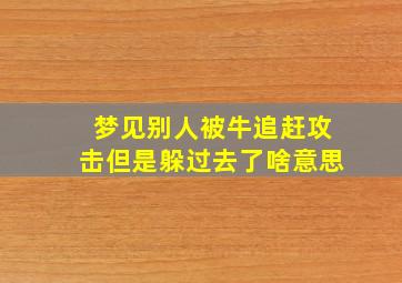 梦见别人被牛追赶攻击但是躲过去了啥意思