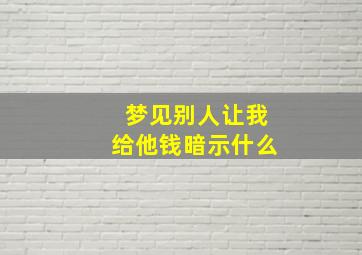 梦见别人让我给他钱暗示什么