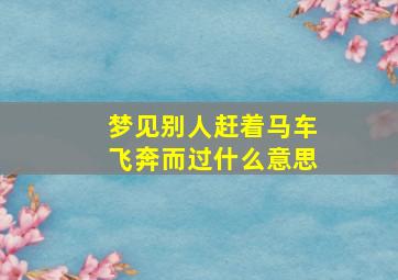 梦见别人赶着马车飞奔而过什么意思