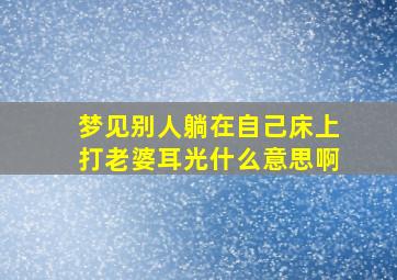 梦见别人躺在自己床上打老婆耳光什么意思啊