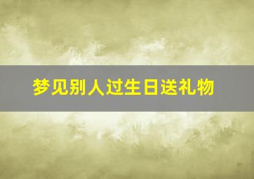 梦见别人过生日送礼物