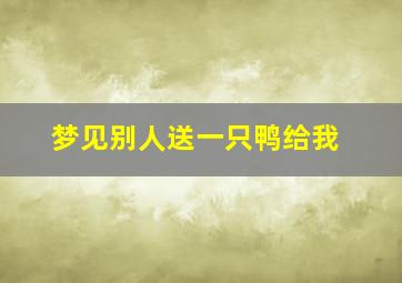 梦见别人送一只鸭给我