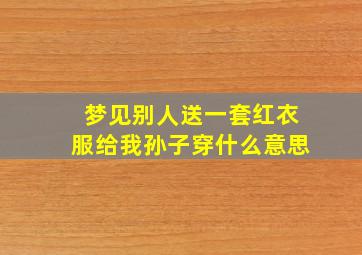 梦见别人送一套红衣服给我孙子穿什么意思