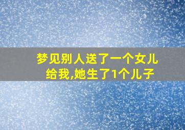 梦见别人送了一个女儿给我,她生了1个儿子