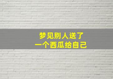 梦见别人送了一个西瓜给自己